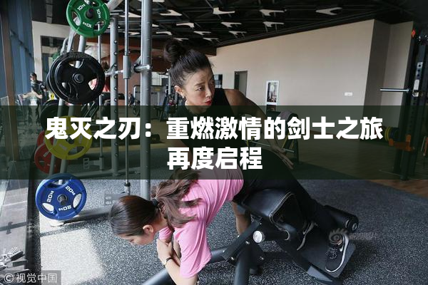 鬼灭之刃：重燃激情的剑士之旅再度启程