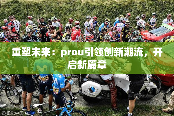 重塑未来：prou引领创新潮流，开启新篇章