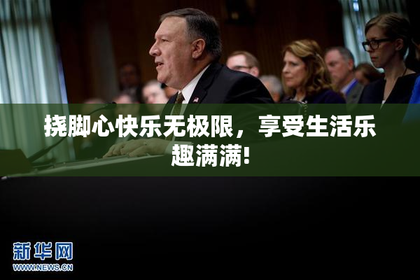 挠脚心快乐无极限，享受生活乐趣满满!