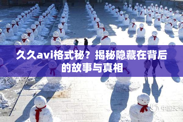 久久avi格式秘？揭秘隐藏在背后的故事与真相