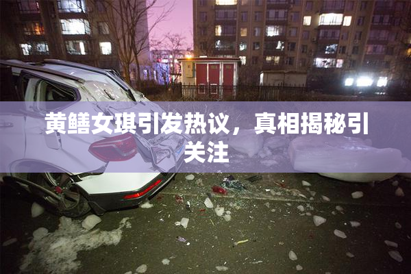 黄鳝女琪引发热议，真相揭秘引关注