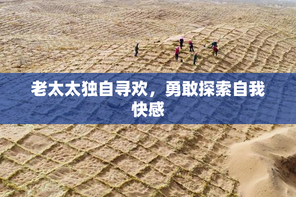 老太太独自寻欢，勇敢探索自我快感