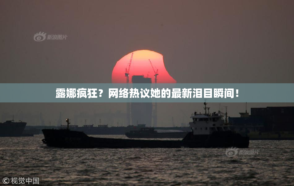 露娜疯狂？网络热议她的最新泪目瞬间！