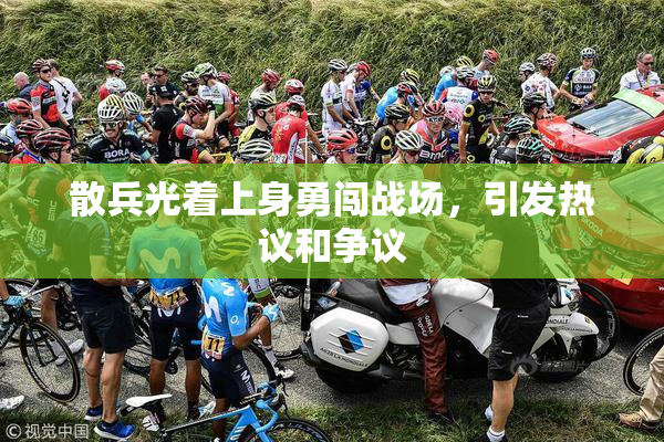 散兵光着上身勇闯战场，引发热议和争议
