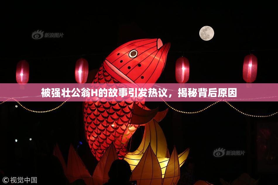 被强壮公翁H的故事引发热议，揭秘背后原因