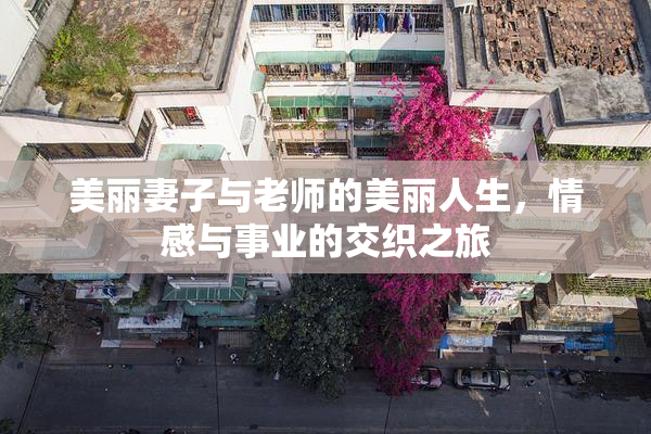 美丽妻子与老师的美丽人生，情感与事业的交织之旅