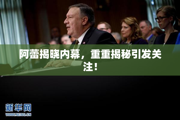 阿蕾揭晓内幕，重重揭秘引发关注！