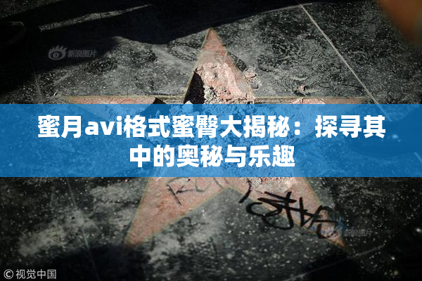 蜜月avi格式蜜臀大揭秘：探寻其中的奥秘与乐趣
