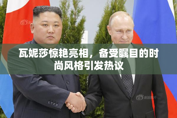 瓦妮莎惊艳亮相，备受瞩目的时尚风格引发热议