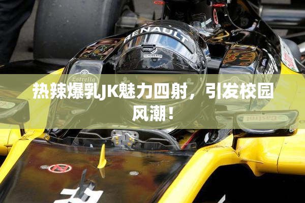 热辣爆乳JK魅力四射，引发校园风潮！