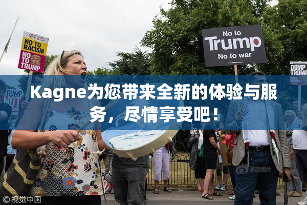 Kagne为您带来全新的体验与服务，尽情享受吧！