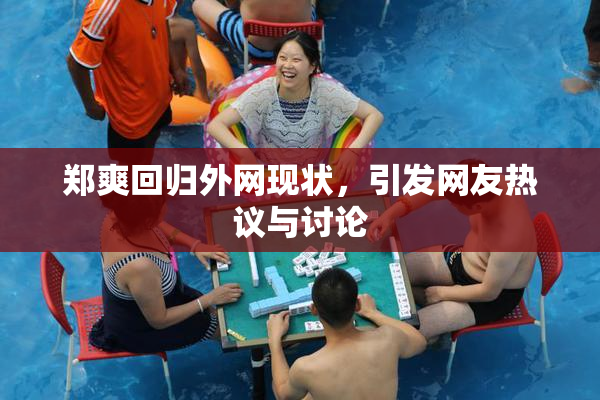 郑爽回归外网现状，引发网友热议与讨论