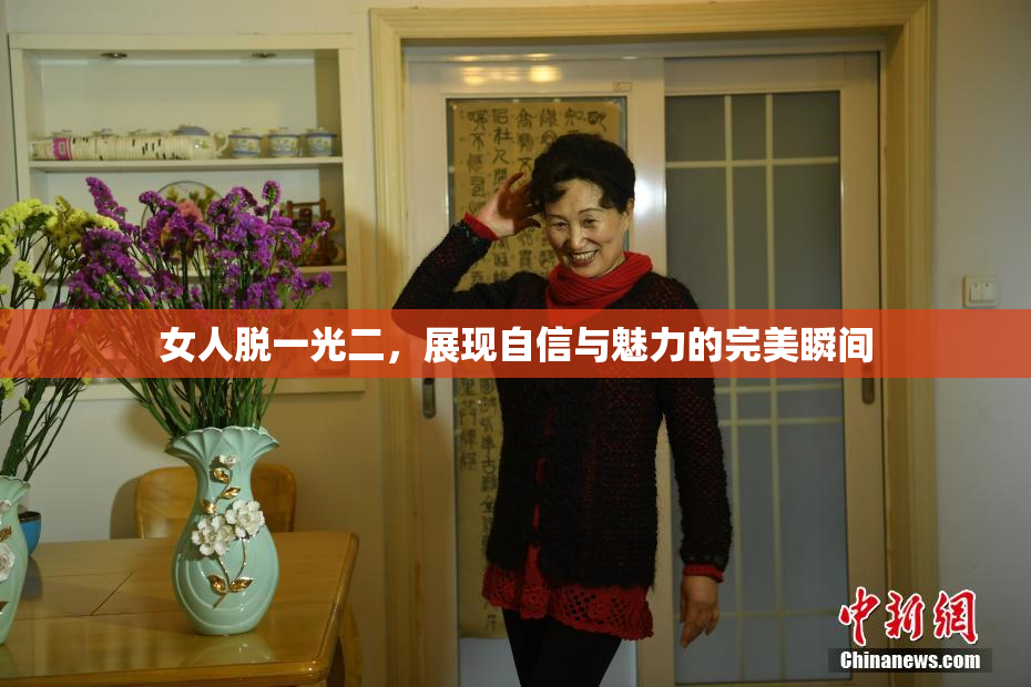 女人脱一光二，展现自信与魅力的完美瞬间