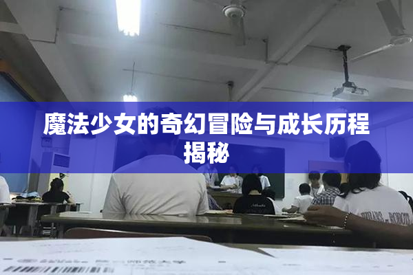 魔法少女的奇幻冒险与成长历程揭秘