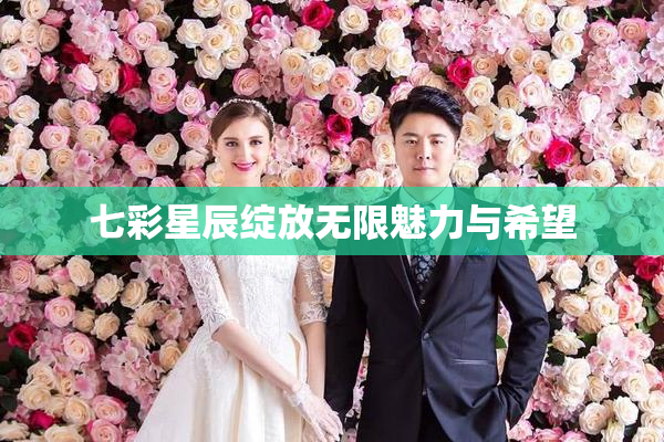 七彩星辰绽放无限魅力与希望