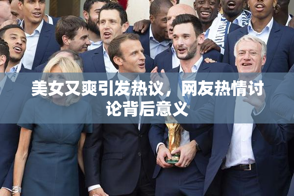 美女又爽引发热议，网友热情讨论背后意义