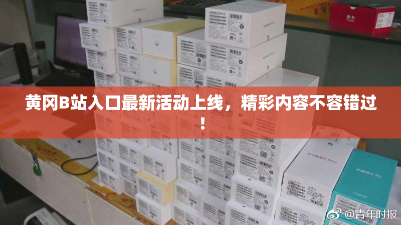 黄冈B站入口最新活动上线，精彩内容不容错过！