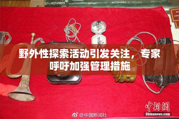 野外性探索活动引发关注，专家呼吁加强管理措施