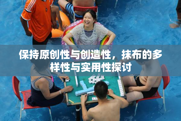 保持原创性与创造性，抹布的多样性与实用性探讨