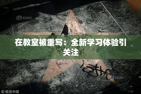在教室被重写：全新学习体验引关注