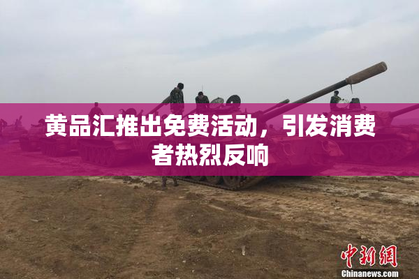 黄品汇推出免费活动，引发消费者热烈反响