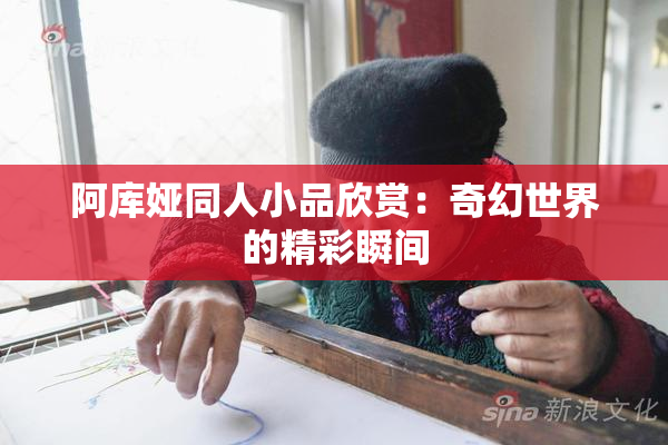 阿库娅同人小品欣赏：奇幻世界的精彩瞬间