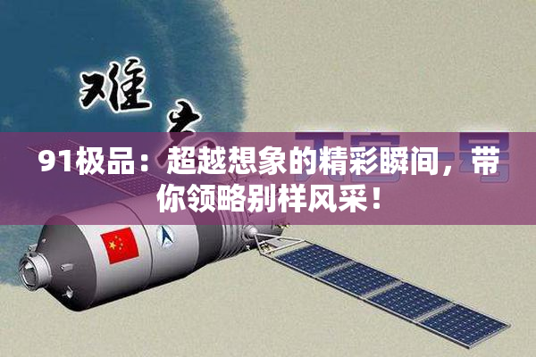 91极品：超越想象的精彩瞬间，带你领略别样风采！