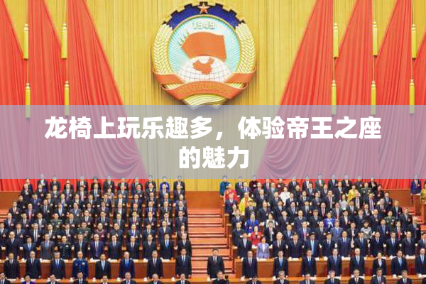 龙椅上玩乐趣多，体验帝王之座的魅力