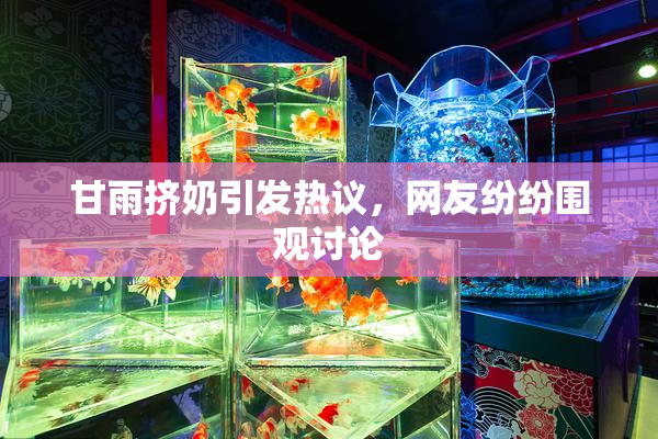 甘雨挤奶引发热议，网友纷纷围观讨论