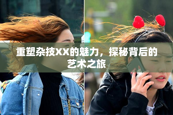 重塑杂技XX的魅力，探秘背后的艺术之旅