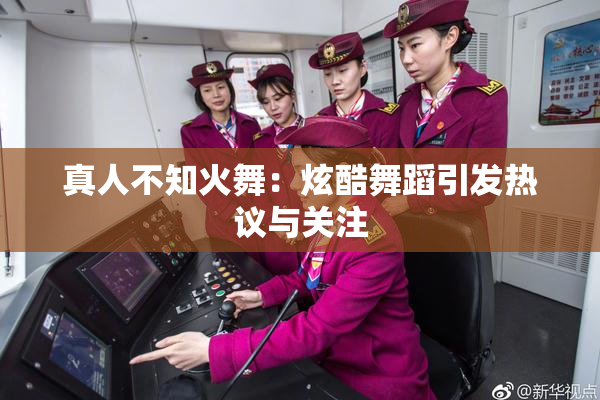 真人不知火舞：炫酷舞蹈引发热议与关注