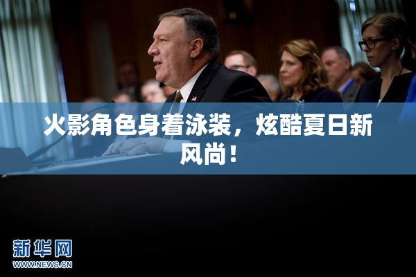 火影角色身着泳装，炫酷夏日新风尚！