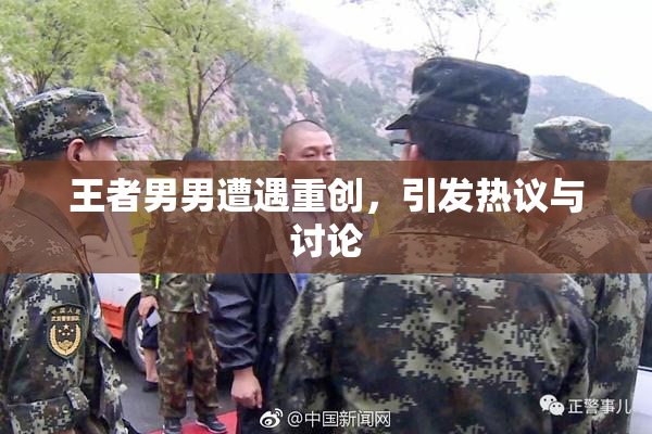 王者男男遭遇重创，引发热议与讨论
