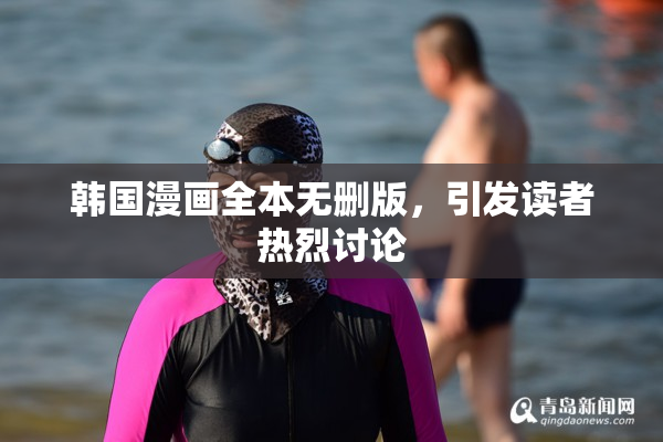 韩国漫画全本无删版，引发读者热烈讨论