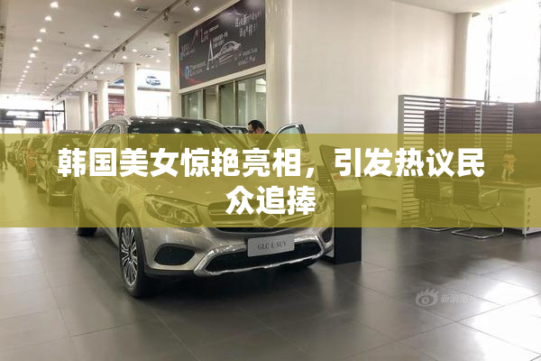 韩国美女惊艳亮相，引发热议民众追捧