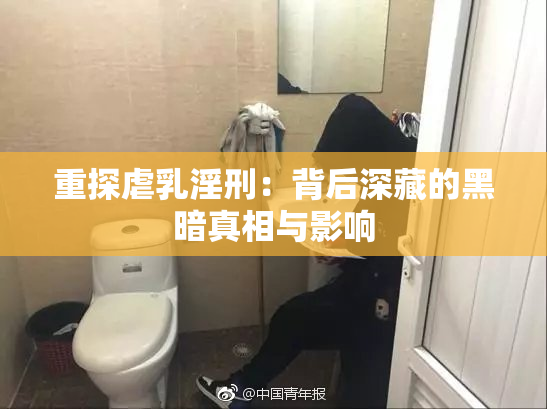 重探虐乳淫刑：背后深藏的黑暗真相与影响