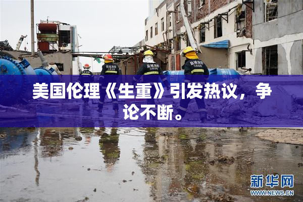 美国伦理《生重》引发热议，争论不断。