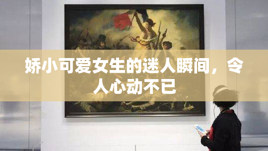 娇小可爱女生的迷人瞬间，令人心动不已
