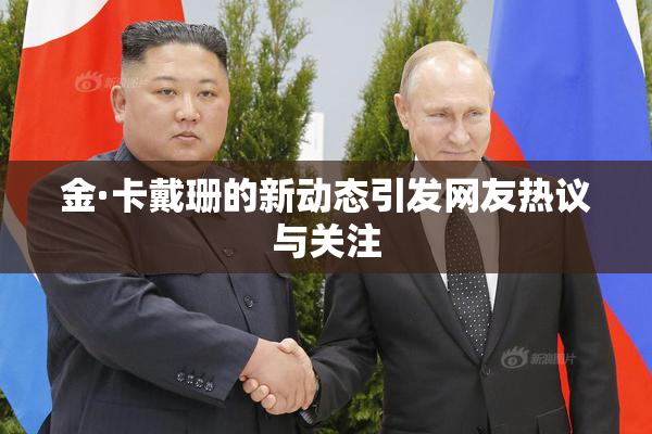 金·卡戴珊的新动态引发网友热议与关注