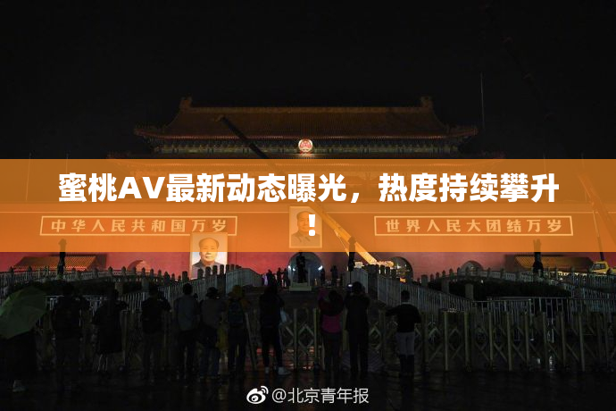 蜜桃AV最新动态曝光，热度持续攀升！