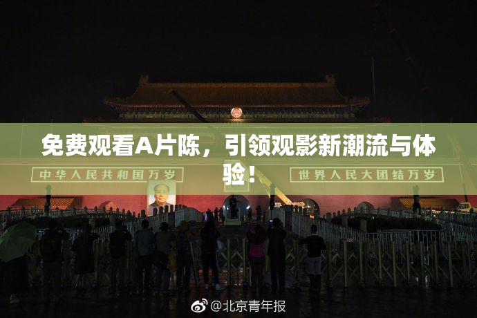 免费观看A片陈，引领观影新潮流与体验！