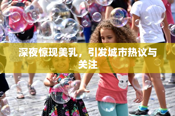 深夜惊现美乳，引发城市热议与关注