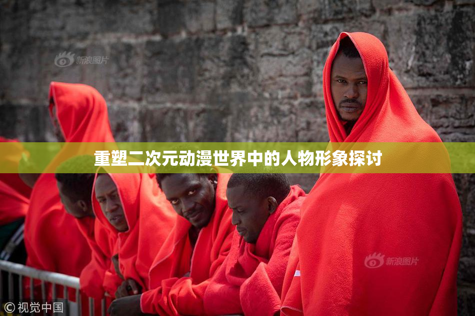 重塑二次元动漫世界中的人物形象探讨