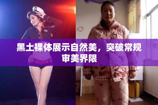 黑土裸体展示自然美，突破常规审美界限