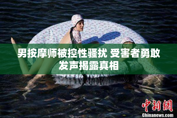 男按摩师被控性骚扰 受害者勇敢发声揭露真相