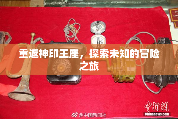 重返神印王座，探索未知的冒险之旅