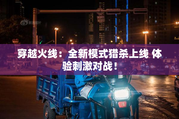 穿越火线：全新模式猎杀上线 体验刺激对战！