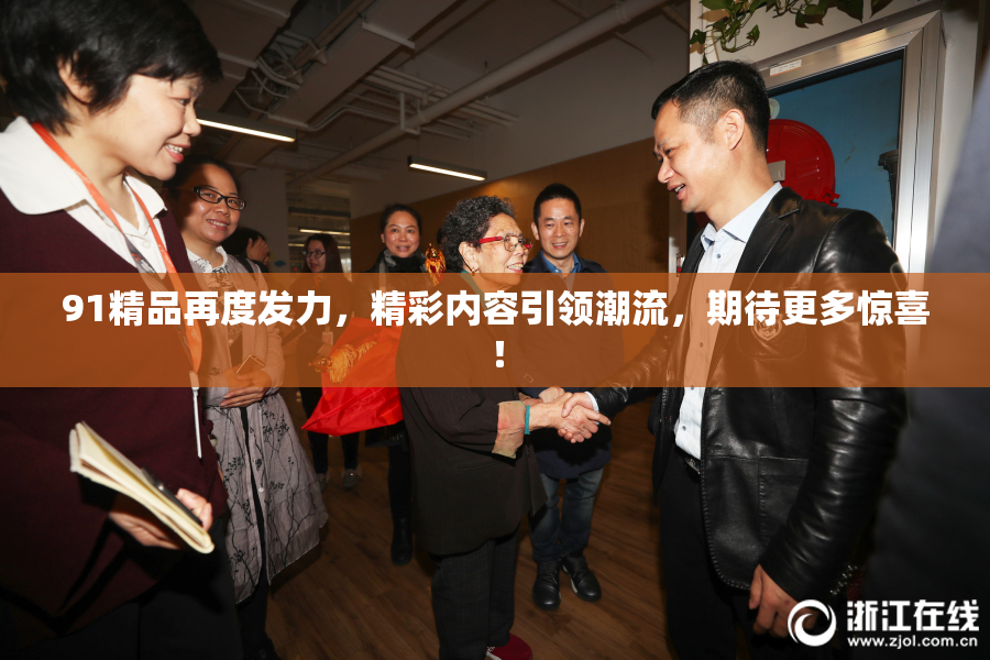 91精品再度发力，精彩内容引领潮流，期待更多惊喜！