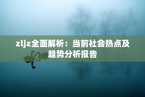 zljz全面解析：当前社会热点及趋势分析报告