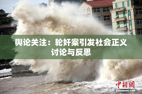 舆论关注：轮奸案引发社会正义讨论与反思